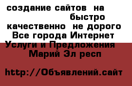 создание сайтов  на joomla, wordpress . быстро ,качественно ,не дорого - Все города Интернет » Услуги и Предложения   . Марий Эл респ.